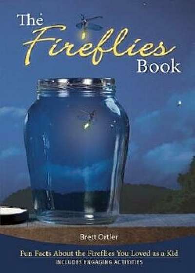 The Fireflies Book: Fun Facts about the Fireflies You Loved as a Kid, Paperback/Brett Ortler