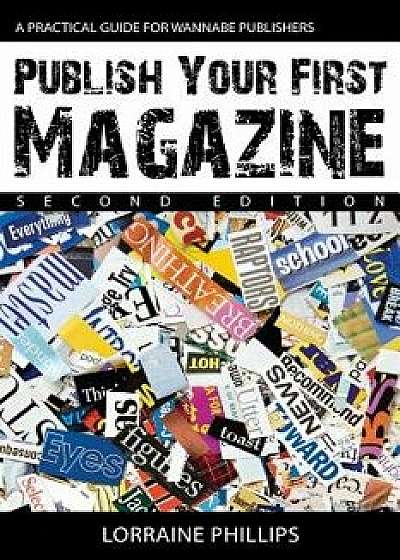 Publish Your First Magazine (Second Edition): A Practical Guide for Wannabe Publishers, Paperback/Lorraine Phillips