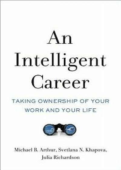 An Intelligent Career: Taking Ownership of Your Work and Your Life, Paperback/Michael B. Arthur