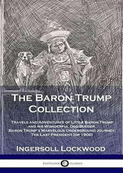 The Baron Trump Collection: Travels and Adventures of Little Baron Trump and His Wonderful Dog Bulger, Baron Trump's Marvelous Underground Journey, Paperback/Lockwood Ingersoll