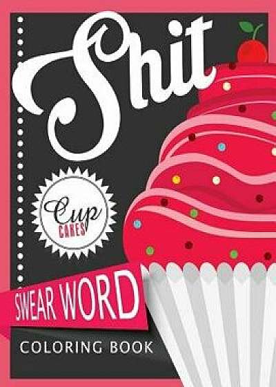Sht Cupcake Swear Word Coloring Books: For Fans of Adult Coloring Books, Mandala Coloring Books, and Grown Ups Who Like Swearing, Curse Words, Cuss W, Paperback/Margarita D. Bradley