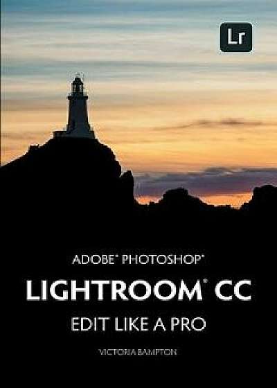 Adobe Photoshop Lightroom CC - Edit Like a Pro: (2018 Release), Paperback/Victoria Bampton