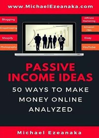 Passive Income Ideas: 50 Ways to Make Money Online Analyzed, Paperback/Michael Ezeanaka
