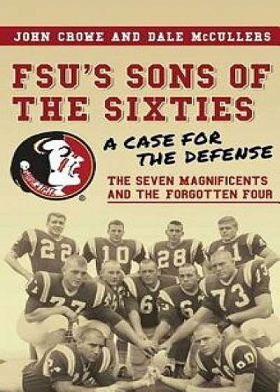 Fsu's Sons of the Sixties: A Case for the Defense; The Seven Magnificents and the Forgotten Four, Hardcover/John Crowe