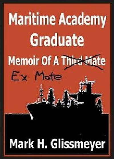 Maritime Academy Graduate: Memoir of a Third Mate, Hardcover/Mark H. Glissmeyer