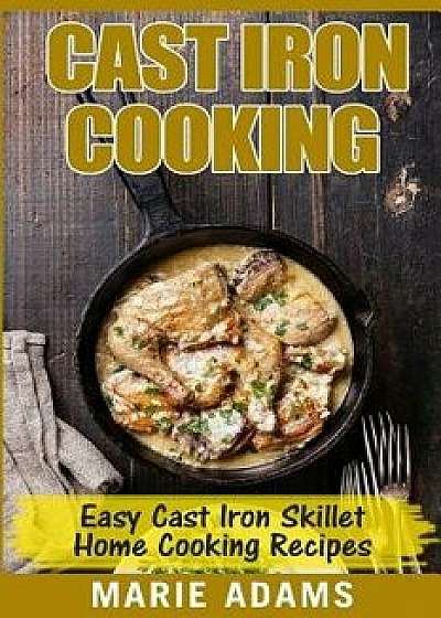 Cast Iron Cooking - Easy Cast Iron Skillet Home Cooking Recipes: One-Pot Meals, Cast Iron Skillet Cookbook, Cast Iron Cooking, Cast Iron Cookbook, Paperback/Marie Adams