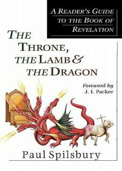 The Throne, the Lamb & the Dragon: A Reader's Guide to the Book of Revelation, Paperback/Paul Spilsbury