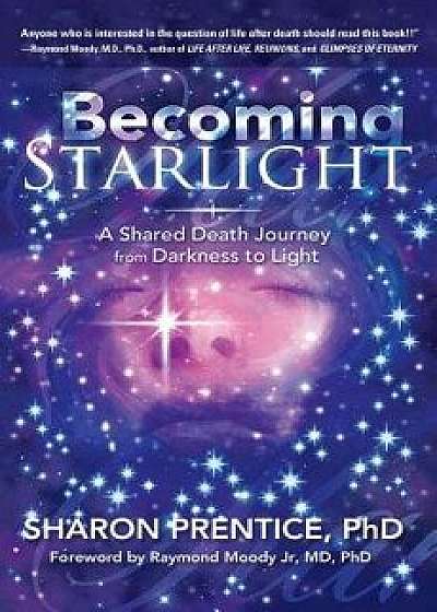 Becoming Starlight: A Shared Death Journey from Darkness to Light, Paperback/Sharon Prentice Phd
