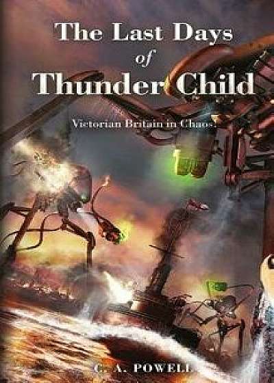 The Last Days of Thunder Child: Victorian Britain in Chaos!, Paperback/C. A. Powell