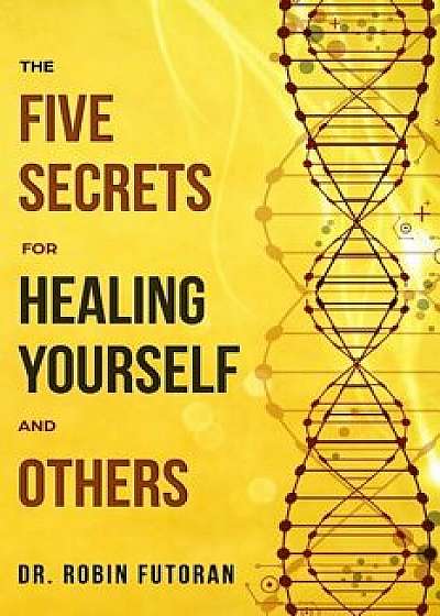 The Five Secrets for Healing Yourself and Others, Paperback/Robin Futoran