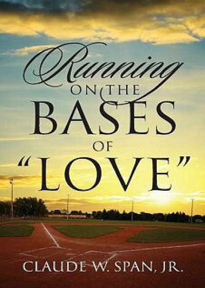 Running on the Bases of Love, Paperback/Jr. Claude W. Span