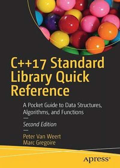 C++17 Standard Library Quick Reference: A Pocket Guide to Data Structures, Algorithms, and Functions, Paperback/Peter Van Weert