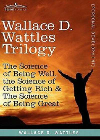 Wallace D. Wattles Trilogy: The Science of Being Well, the Science of Getting Rich & the Science of Being Great, Paperback/Wallace D. Wattles