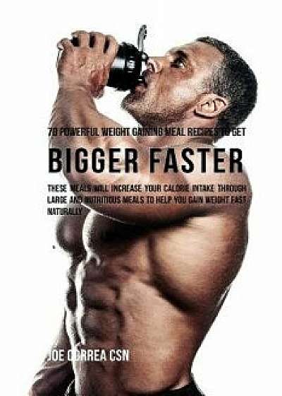 70 Powerful Weight Gaining Meal Recipes to Get Bigger Faster: These Meals Will Increase Your Calorie Intake Through Large and Nutritious Meals to Help/Joe Correa Csn