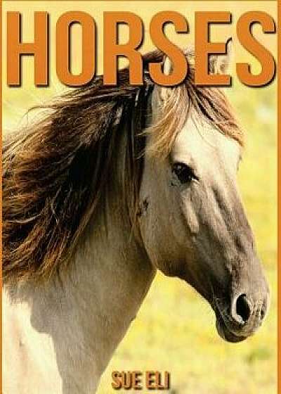 Horses: Amazing Pictures & Interesting Facts Children Book about Horses/Sue Eli