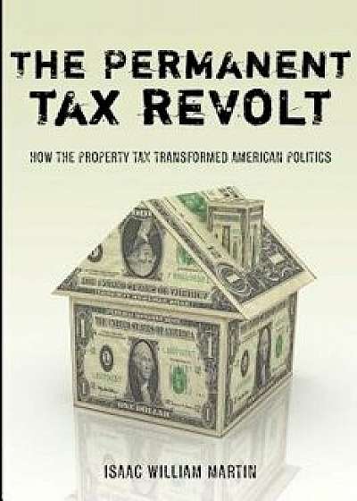 The Permanent Tax Revolt: How the Property Tax Transformed American Politics/Isaac William Martin