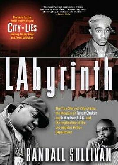 Labyrinth: The True Story of City of Lies, the Murders of Tupac Shakur and Notorious B.I.G. and the Implication of the Los Angele, Paperback/Randall Sullivan