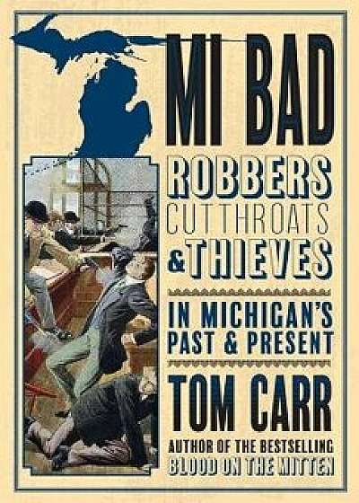 Mi Bad: Robbers, Cutthroats & Thieves in Michigan's Past & Present, Paperback/Tom Carr