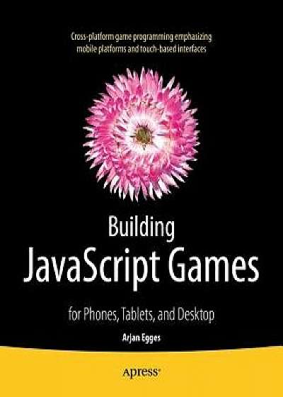 Building JavaScript Games: For Phones, Tablets, and Desktop, Paperback/Arjan Egges