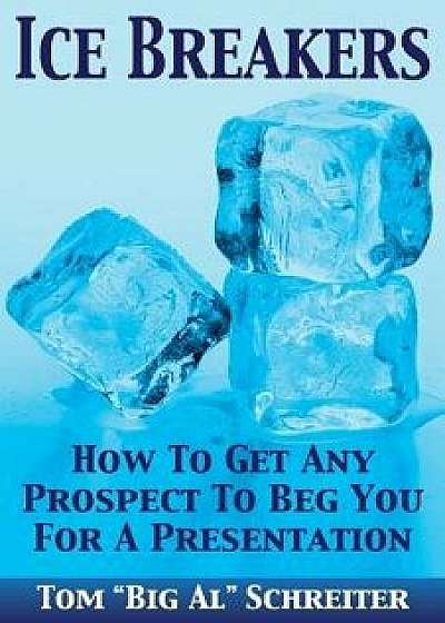 Ice Breakers: How to Get Any Prospect to Beg You for a Presentation, Paperback/Tom Big Al Schreiter