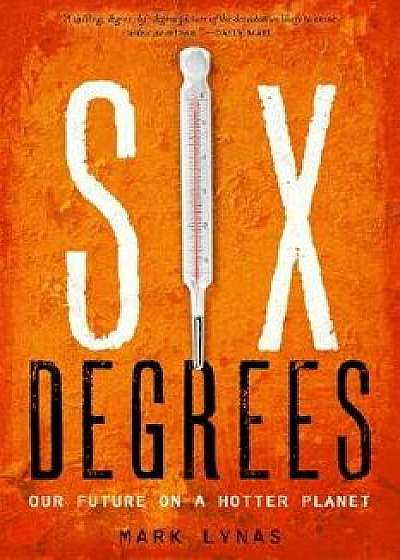 Six Degrees: Our Future on a Hotter Planet, Hardcover/Mark Lynas
