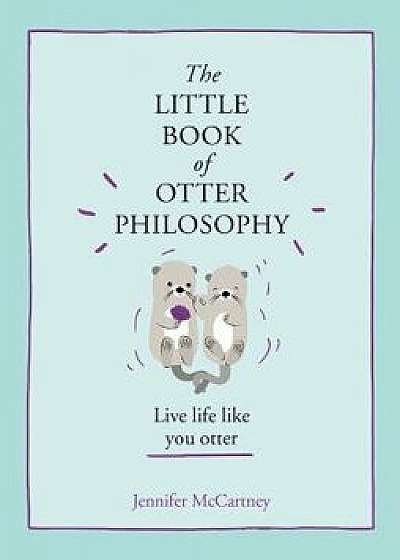 The Little Book of Otter Philosophy, Hardcover/Jennifer McCartney