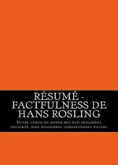 Résumé - Factfulness de Hans Rosling: Votre Vision Du Monde Est Non Seulement Obsolčte, Mais Également Complčtement Fausse., Paperback/Florence Deniger