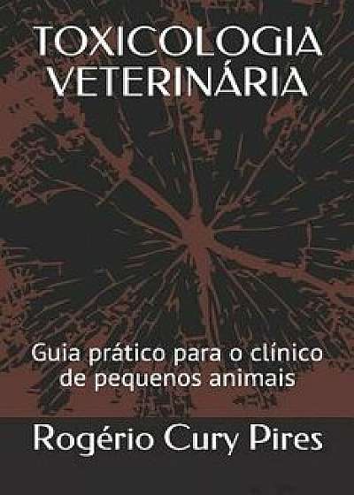 Toxicologia Veterinária: Guia Prático Para O Clínico de Pequenos Animais, Paperback/Rogerio Cury Pires