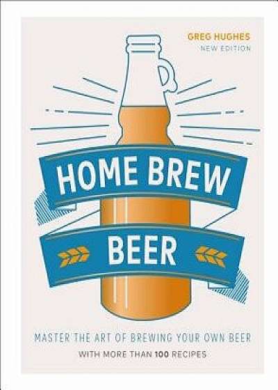Home Brew Beer: Master the Art of Brewing Your Own Beer, Hardcover/Greg Hughes