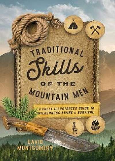 Traditional Skills of the Mountain Men: A Fully Illustrated Guide to Wilderness Living and Survival, Paperback/David Montgomery