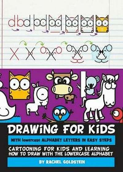 Drawing for Kids with Lowercase Alphabet Letters in Easy Steps: Cartooning for Kids and and Learning How to Draw with the Lowercase Alphabet/Rachel a. Goldstein