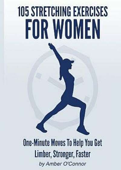 105 Stretching Exercises for Women: One Minute Moves to Help You Get Limber, Stronger, Faster/Amber O'Connor