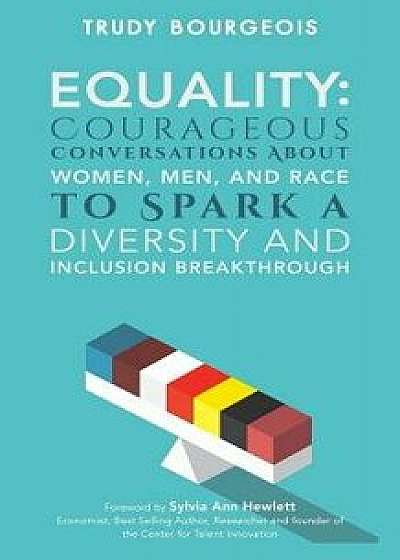 Equality: Courageous Conversations about Women, Men, and Race to Spark a Diversity and Inclusion Breakthrough, Paperback/Trudy Bourgeois