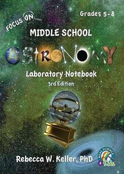 Focus on Middle School Astronomy Laboratory Notebook 3rd Edition, Paperback/Phd Rebecca W. Keller