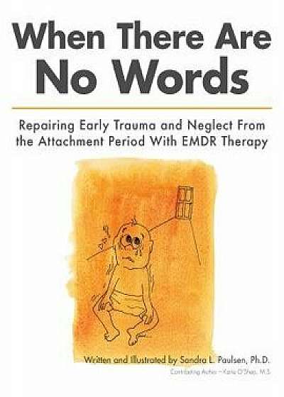 When There Are No Words: Repairing Early Trauma and Neglect from the Attachment Period with Emdr Therapy, Paperback/Sandra L. Paulsen Ph. D.