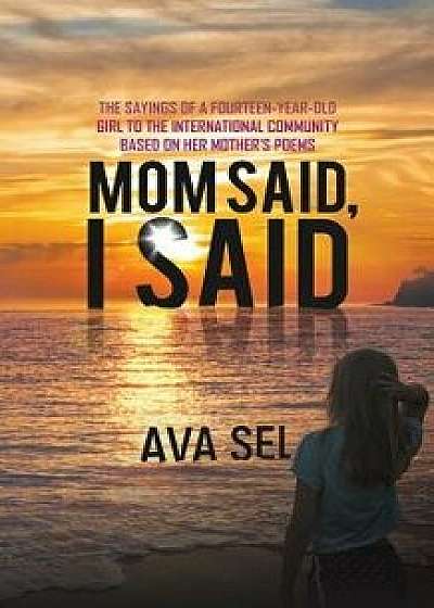 Mom Said, I Said: The Sayings of a Fourteen-Year-Old Girl to the International Community Based on Her Mother's Poems, Paperback/Ava Sel