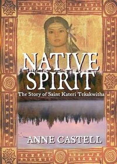 Native Spirit: The Story of Saint Kateri Tekakwitha: The Story of Saint Kateri Tekakwitha/Anne Castell