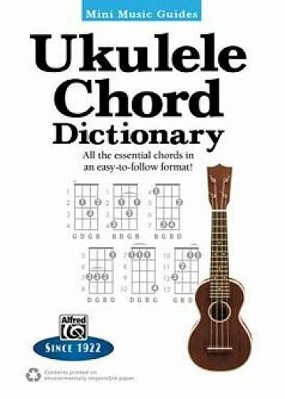 Mini Music Guides -- Ukulele Chord Dictionary: All the Essential Chords in an Easy-To-Follow Format!, Paperback/Alfred Music