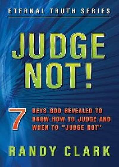Judge Not!: 7 Keys God Revealed to Know How to Judge and When to "Judge Not, Paperback/Randy Clark