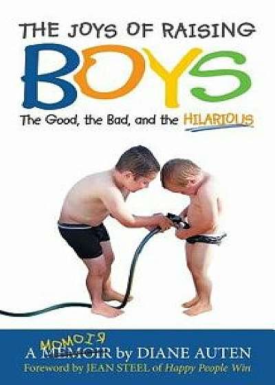 The Joys of Raising Boys: The Good, the Bad, and the Hilarious, Paperback/Diane K. Auten