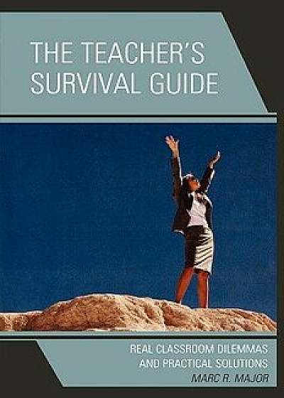 The Teacher's Survival Guide: Real Classroom Dilemmas and Practical Solutions, Paperback/Marc R. Major