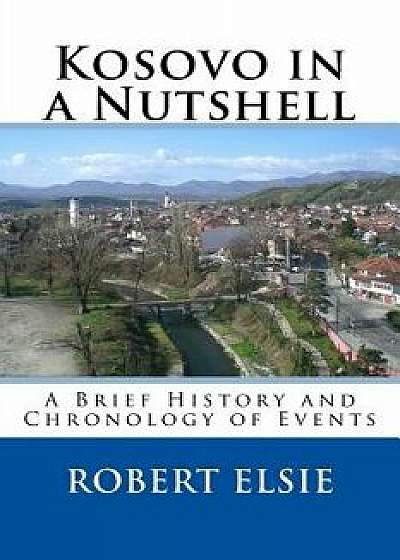 Kosovo in a Nutshell: A Brief History and Chronology of Events, Paperback/Robert Elsie