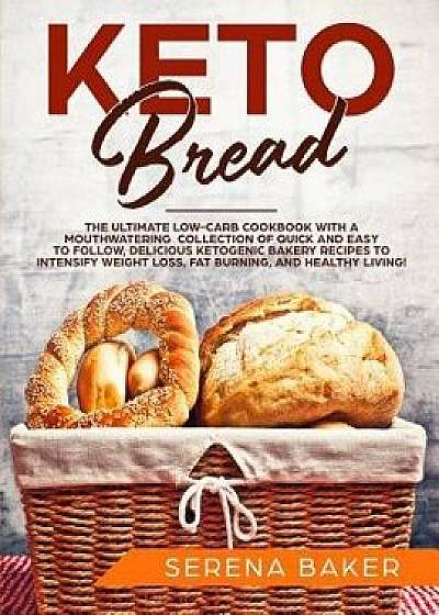 Keto Bread: The Ultimate Low-Carb Cookbook with a Mouthwatering Collection of Quick and Easy to Follow, Delicious Ketogenic Bakery, Paperback/Serena Baker