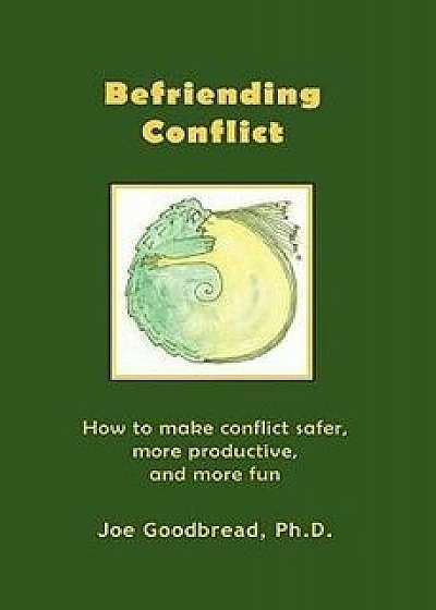Befriending Conflict: How to Make Conflict Safer, More Productive, and More Fun, Paperback/Joe Goodbread Ph. D.