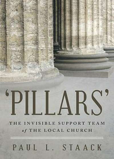 'pillars': The Invisible Support Team of the Local Church/Paul L. Staack