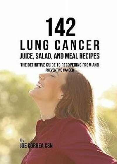 142 Lung Cancer Juice, Salad, and Meal Recipes: The Definitive Guide to Recovering from and Preventing Cancer, Paperback/Joe Correa