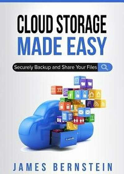 Cloud Storage Made Easy: Securely Backup and Share Your Files, Paperback/James Bernstein