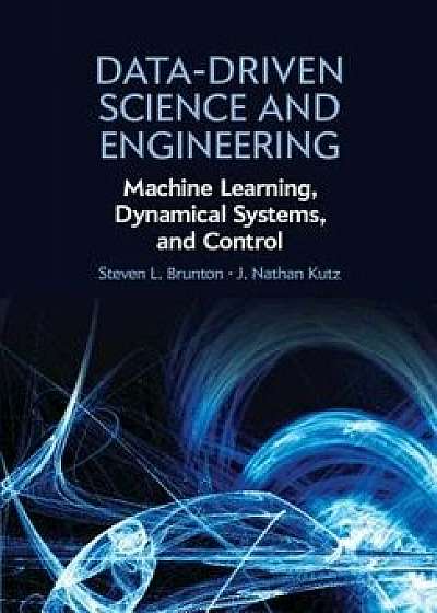 Data-Driven Science and Engineering: Machine Learning, Dynamical Systems, and Control, Hardcover/Steven L. Brunton