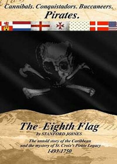 The Eighth Flag: Cannibals. Conquistadors. Buccaneers. Pirates. the Untold Story of the Caribbean and the Mystery of St. Croix's Pirate, Paperback/Stanford Joines