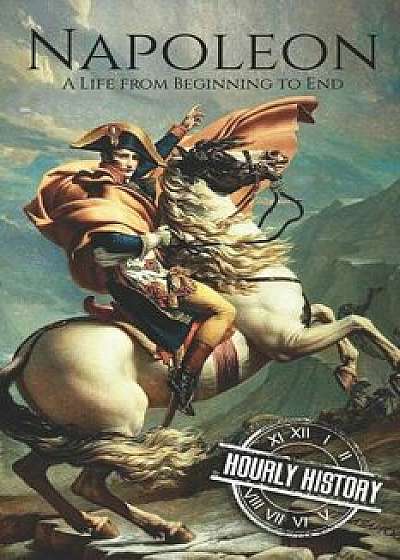 Napoleon: A Life From Beginning To End, Paperback/Hourly History